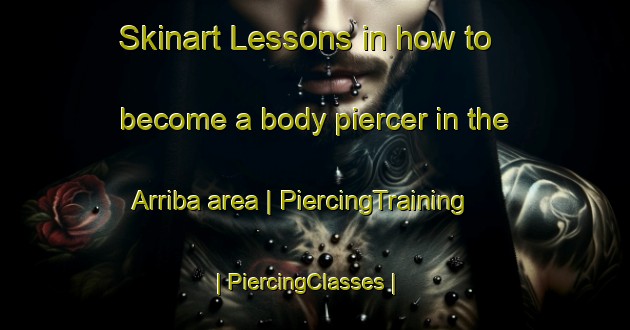 Skinart Lessons in how to become a body piercer in the Arriba area | PiercingTraining | PiercingClasses | SkinartTraining-United States